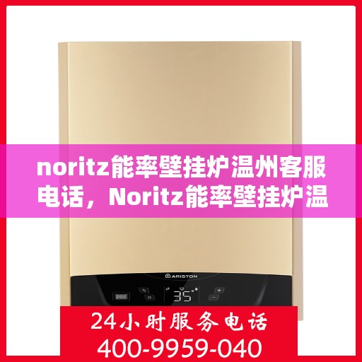 noritz能率壁挂炉温州客服电话，Noritz能率壁挂炉温州客服热线及售后支持