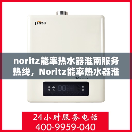 noritz能率热水器淮南服务热线，Noritz能率热水器淮南专业维修服务热线与指南