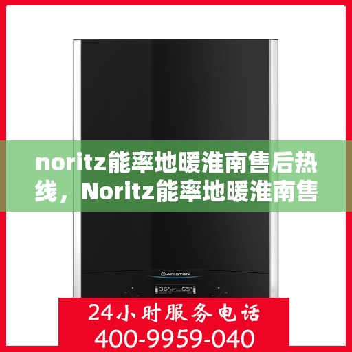 noritz能率地暖淮南售后热线，Noritz能率地暖淮南售后服务热线全解析