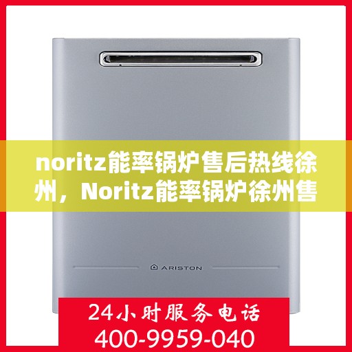 noritz能率锅炉售后热线徐州，Noritz能率锅炉徐州售后热线及服务一览