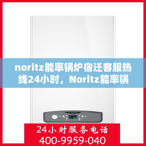 noritz能率锅炉宿迁客服热线24小时，Noritz能率锅炉宿迁24小时客服热线全解析