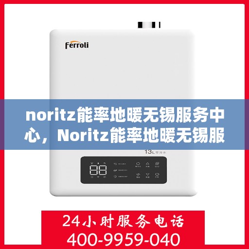 noritz能率地暖无锡服务中心，Noritz能率地暖无锡服务中心，专业温暖您的生活