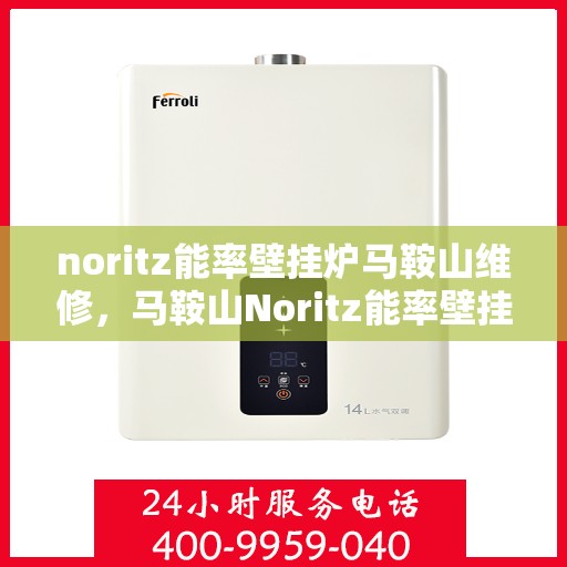 noritz能率壁挂炉马鞍山维修，马鞍山Noritz能率壁挂炉专业维修服务