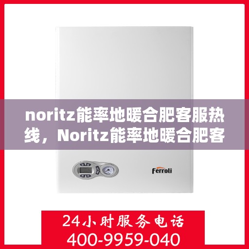 noritz能率地暖合肥客服热线，Noritz能率地暖合肥客服热线，专业解答，温暖您的每一个冬天