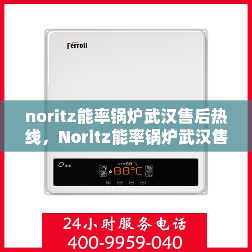 noritz能率锅炉武汉售后热线，Noritz能率锅炉武汉售后热线及维修服务全解析