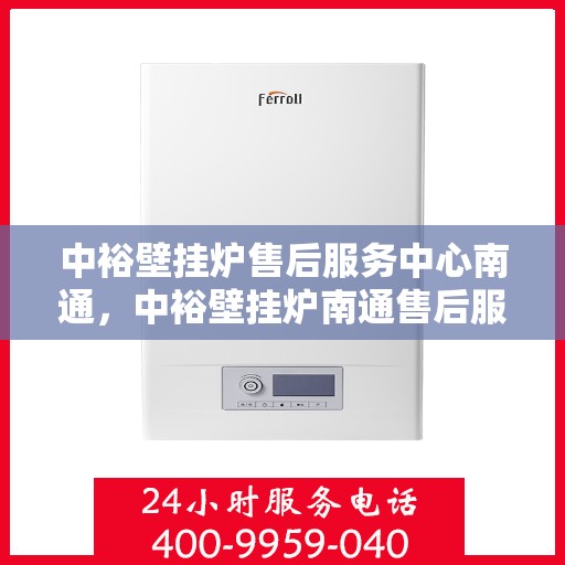 中裕壁挂炉售后服务中心南通，中裕壁挂炉南通售后服务中心，专业维修，贴心服务