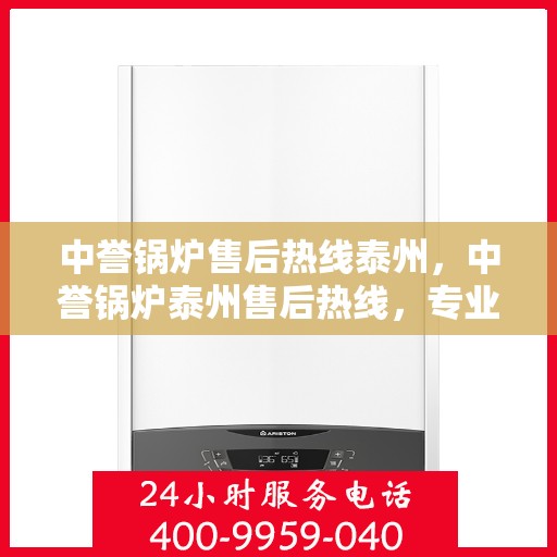 中誉锅炉售后热线泰州，中誉锅炉泰州售后热线，专业服务的开始