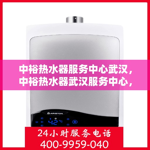 中裕热水器服务中心武汉，中裕热水器武汉服务中心，专业维修与贴心服务