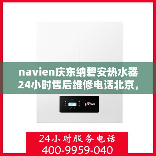 navien庆东纳碧安热水器24小时售后维修电话北京，北京Navien庆东纳碧安热水器全天候售后维修服务热线