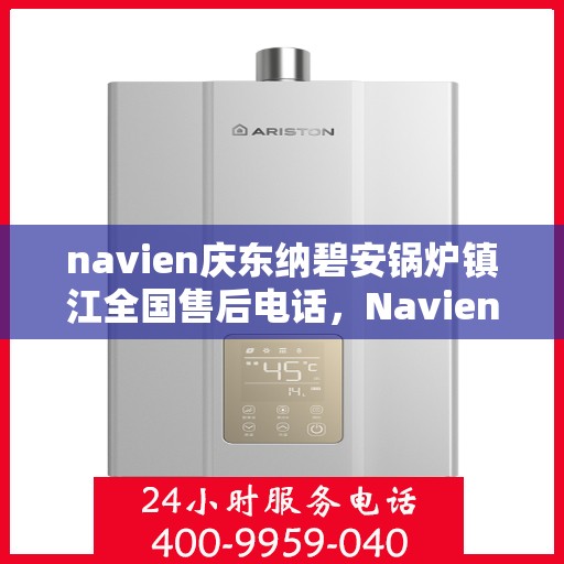 navien庆东纳碧安锅炉镇江全国售后电话，Navien庆东纳碧安锅炉镇江售后全国服务热线公布