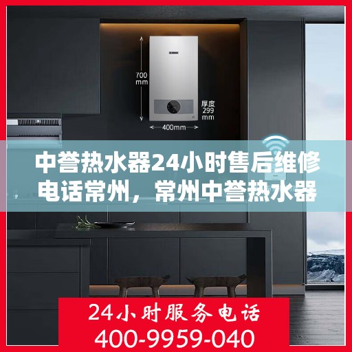 中誉热水器24小时售后维修电话常州，常州中誉热水器全天候售后维修服务热线