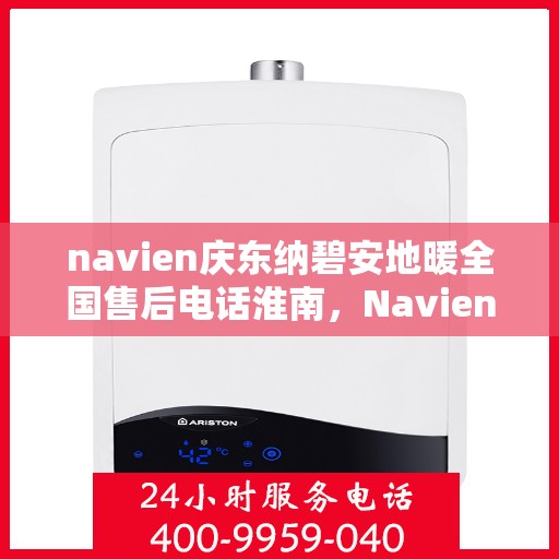 navien庆东纳碧安地暖全国售后电话淮南，Navien庆东纳碧安地暖全国售后电话淮南服务热线公布