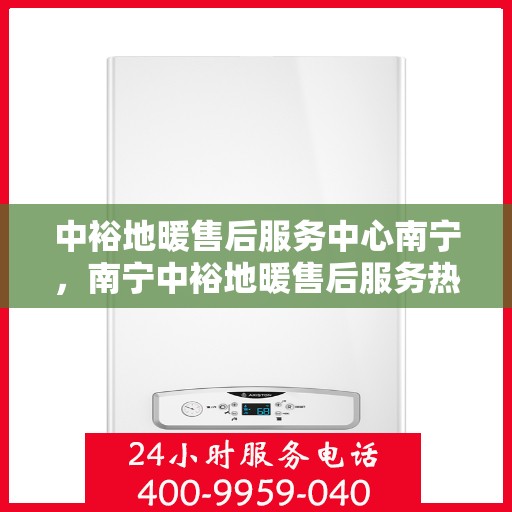 中裕地暖售后服务中心南宁，南宁中裕地暖售后服务热线与体验中心