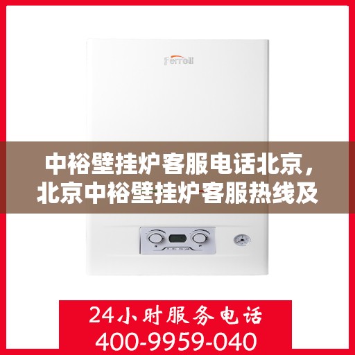 中裕壁挂炉客服电话北京，北京中裕壁挂炉客服热线及售后支持指南