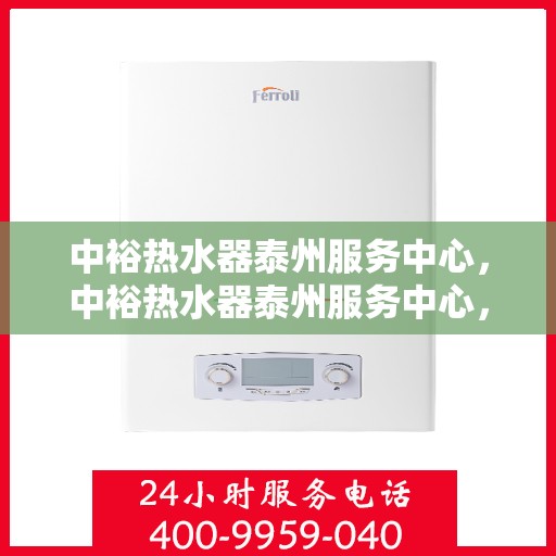 中裕热水器泰州服务中心，中裕热水器泰州服务中心，专业维修与优质服务并行