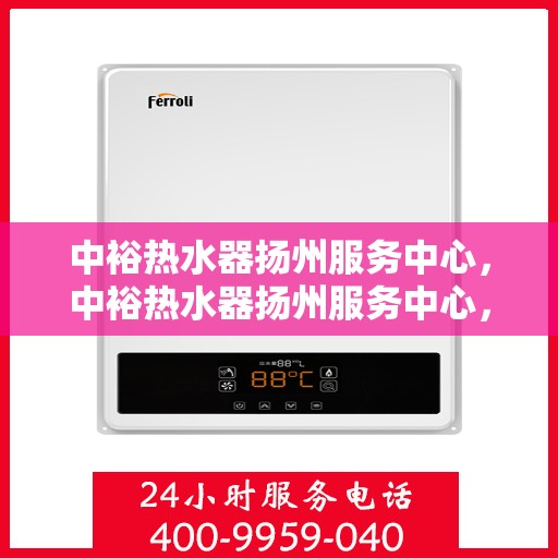 中裕热水器扬州服务中心，中裕热水器扬州服务中心，专业维修，贴心服务