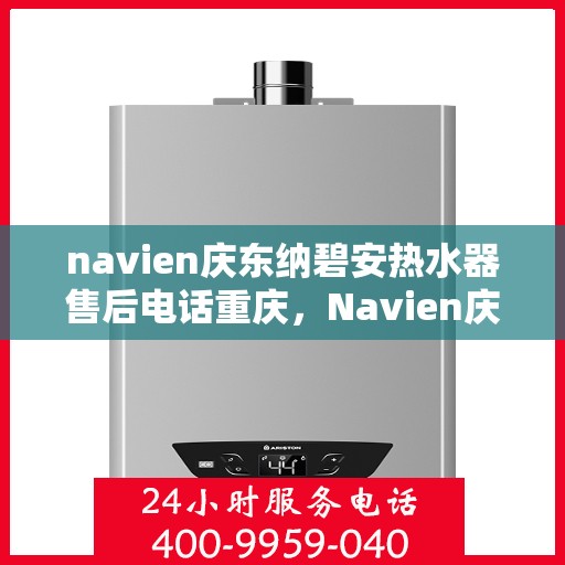 navien庆东纳碧安热水器售后电话重庆，Navien庆东纳碧安热水器重庆售后服务中心联系电话