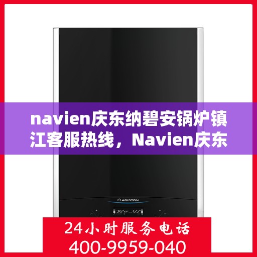 navien庆东纳碧安锅炉镇江客服热线，Navien庆东纳碧安锅炉镇江客服热线，专业支持与解决方案一站式服务