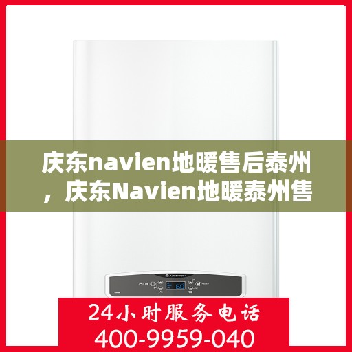 庆东navien地暖售后泰州，庆东Navien地暖泰州售后服务中心，专业维护，温暖您的生活