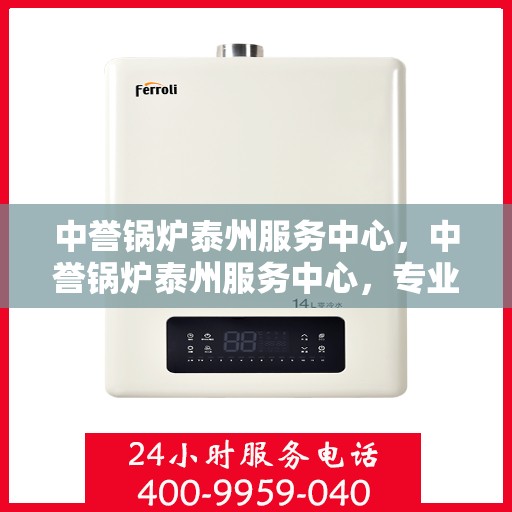 中誉锅炉泰州服务中心，中誉锅炉泰州服务中心，专业维修与优质服务并行