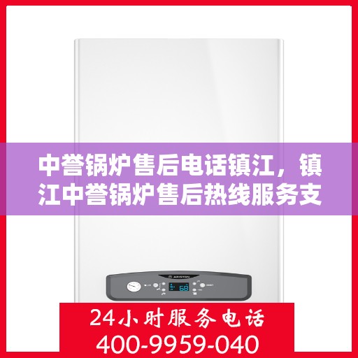 中誉锅炉售后电话镇江，镇江中誉锅炉售后热线服务支持中心