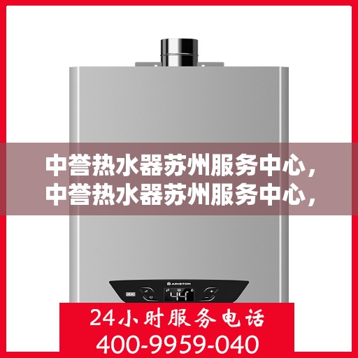 中誉热水器苏州服务中心，中誉热水器苏州服务中心，专业维修与优质服务并重