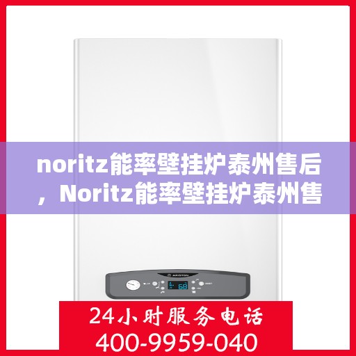 noritz能率壁挂炉泰州售后，Noritz能率壁挂炉泰州售后服务中心，专业团队为您提供全方位服务