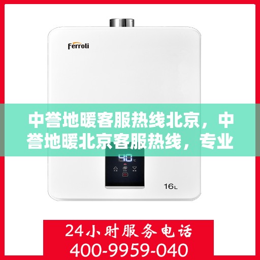 中誉地暖客服热线北京，中誉地暖北京客服热线，专业解答，温暖您的每一个冬季