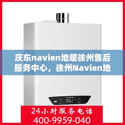 庆东navien地暖徐州售后服务中心，徐州Navien地暖庆东售后服务中心，专业维修，贴心服务