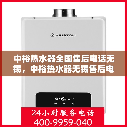 中裕热水器全国售后电话无锡，中裕热水器无锡售后电话全解析，贴心服务，温暖您的生活