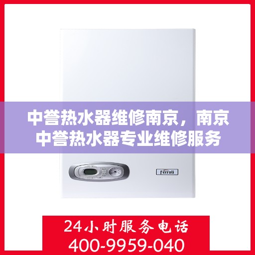 中誉热水器维修南京，南京中誉热水器专业维修服务