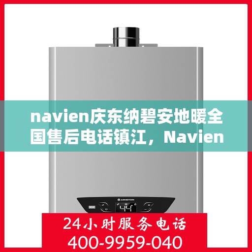navien庆东纳碧安地暖全国售后电话镇江，Navien庆东纳碧安地暖全国售后镇江服务热线