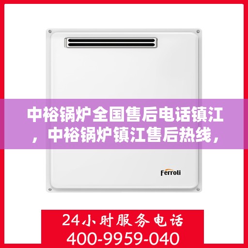 中裕锅炉全国售后电话镇江，中裕锅炉镇江售后热线，一站式全国售后服务电话