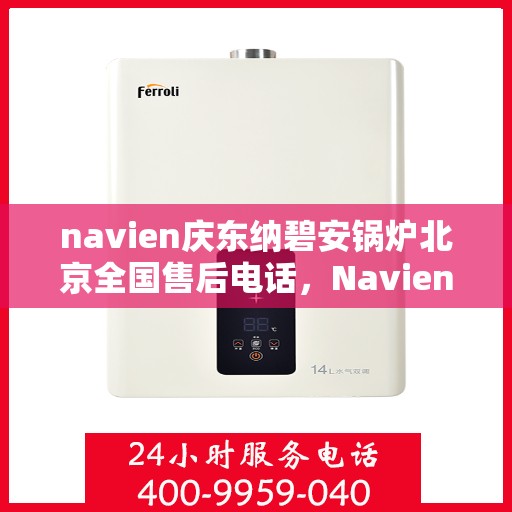 navien庆东纳碧安锅炉北京全国售后电话，Navien庆东纳碧安锅炉北京售后服务热线公布
