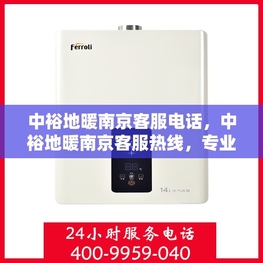 中裕地暖南京客服电话，中裕地暖南京客服热线，专业解答，温暖您的每一刻