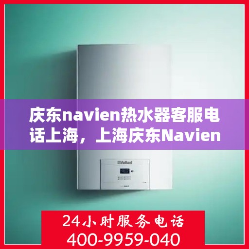 庆东navien热水器客服电话上海，上海庆东Navien热水器官方客服热线