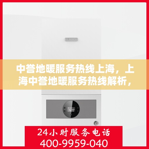 中誉地暖服务热线上海，上海中誉地暖服务热线解析，专业品质与贴心服务的完美结合