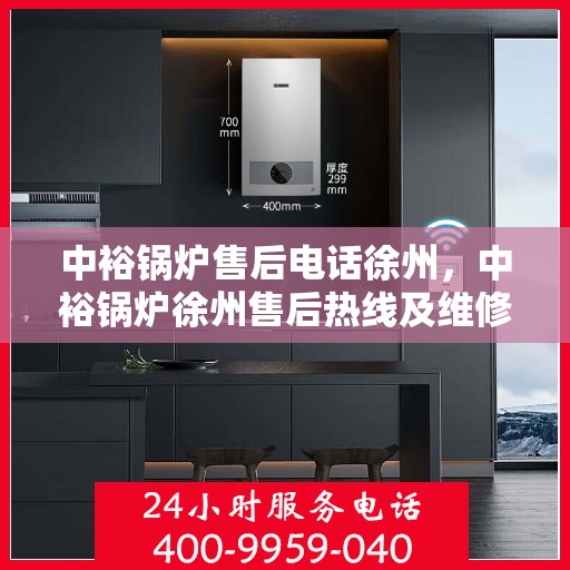 中裕锅炉售后电话徐州，中裕锅炉徐州售后热线及维修服务指南
