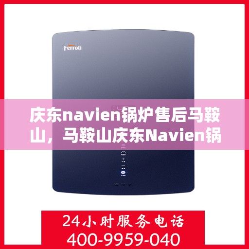 庆东navien锅炉售后马鞍山，马鞍山庆东Navien锅炉专业售后服务支持
