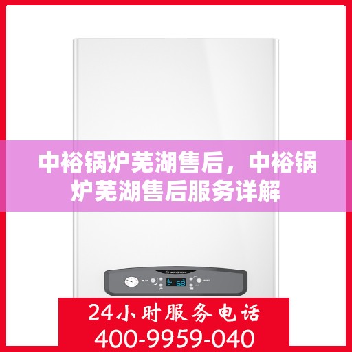 中裕锅炉芜湖售后，中裕锅炉芜湖售后服务详解