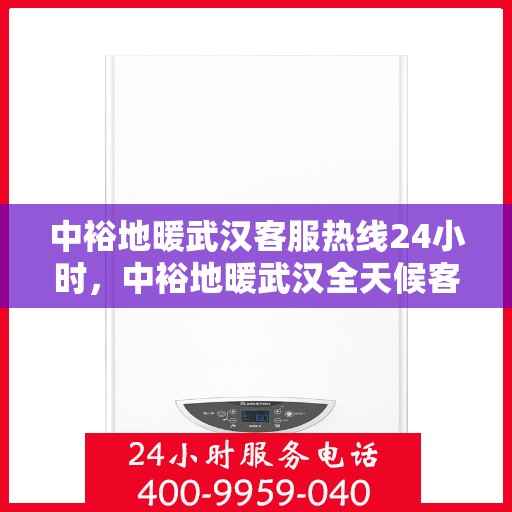 中裕地暖武汉客服热线24小时，中裕地暖武汉全天候客服热线，温暖连接每一刻