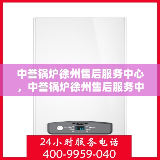 中誉锅炉徐州售后服务中心，中誉锅炉徐州售后服务中心，专业维修与优质服务并重