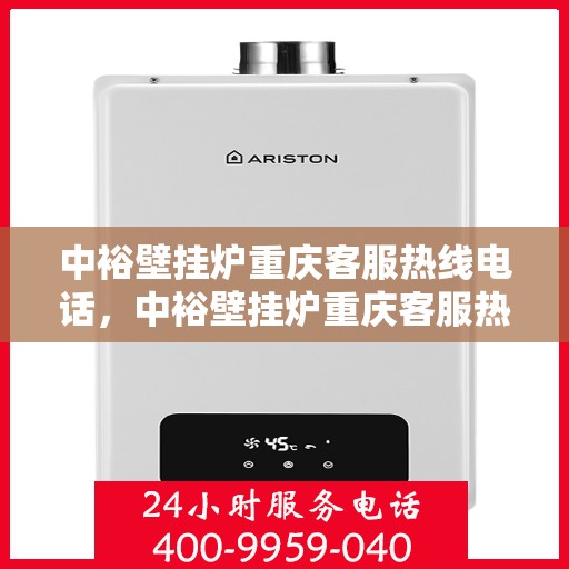 中裕壁挂炉重庆客服热线电话，中裕壁挂炉重庆客服热线全攻略，专业解答，贴心服务！