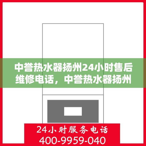 中誉热水器扬州24小时售后维修电话，中誉热水器扬州全天候售后维修服务热线