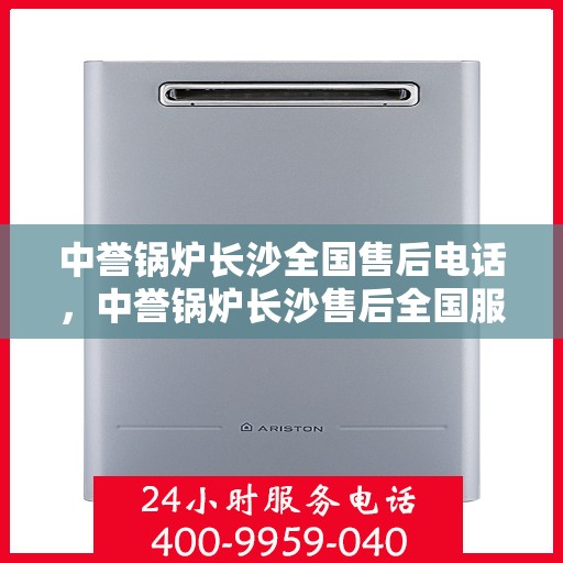 中誉锅炉长沙全国售后电话，中誉锅炉长沙售后全国服务热线公布