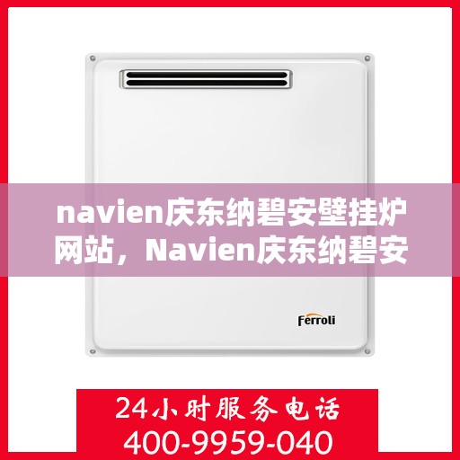 navien庆东纳碧安壁挂炉网站，Navien庆东纳碧安壁挂炉官网，专业品质，温暖千万家