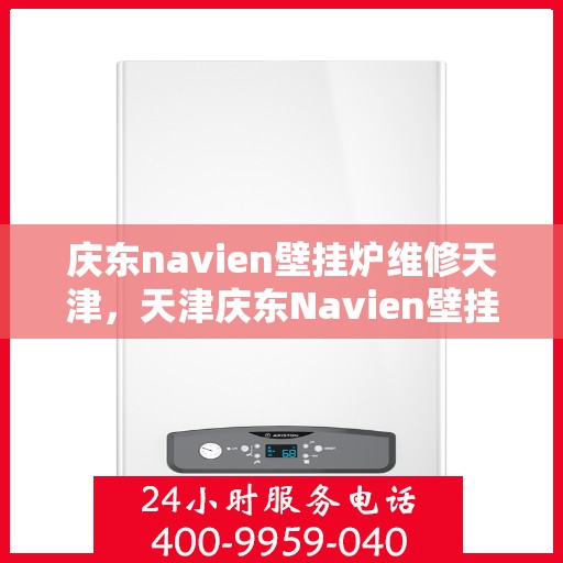 庆东navien壁挂炉维修天津，天津庆东Navien壁挂炉专业维修服务