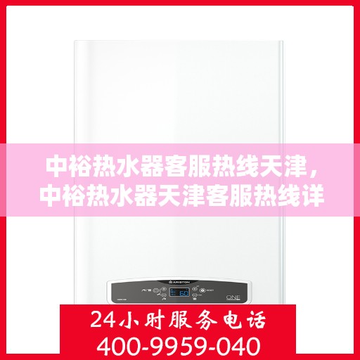 中裕热水器客服热线天津，中裕热水器天津客服热线详解