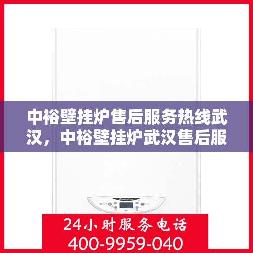 中裕壁挂炉售后服务热线武汉，中裕壁挂炉武汉售后服务热线及专业维修支持