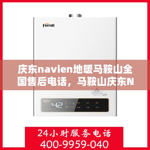 庆东navien地暖马鞍山全国售后电话，马鞍山庆东Navien地暖全国售后维修联系电话专业服务
